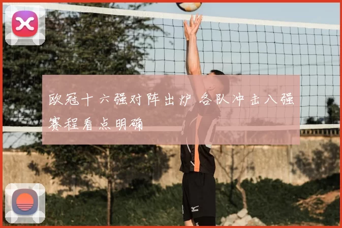 欧冠十六强对阵出炉 各队冲击八强赛程看点明确