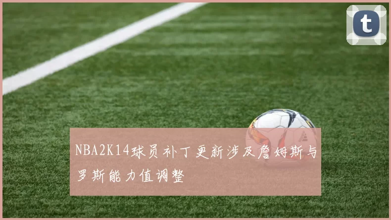 NBA2K14球员补丁更新涉及詹姆斯与罗斯能力值调整