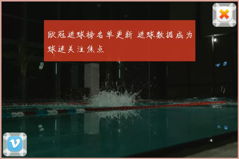 欧冠进球榜名单更新 进球数据成为球迷关注焦点