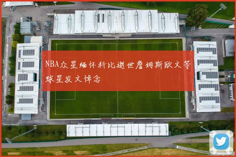 NBA众星缅怀科比逝世詹姆斯欧文等球星发文悼念