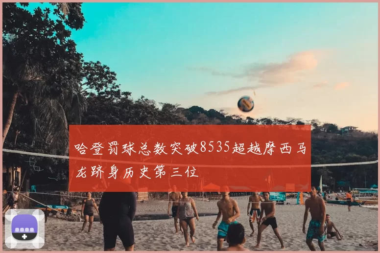 哈登罚球总数突破8535超越摩西马龙跻身历史第三位