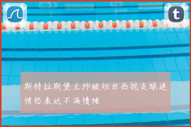斯特拉斯堡主帅被切尔西挖走球迷愤怒表达不满情绪