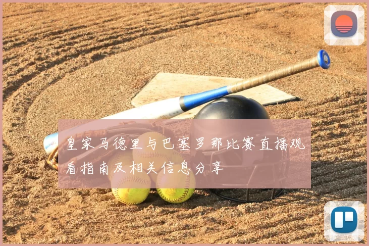 皇家马德里与巴塞罗那比赛直播观看指南及相关信息分享