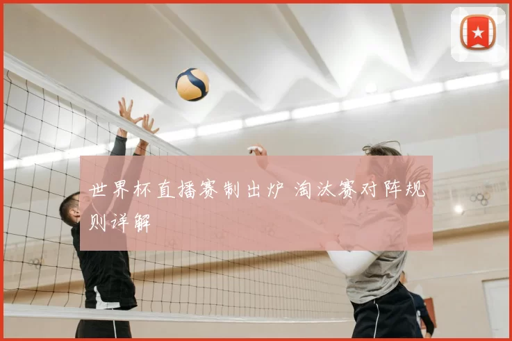 世界杯直播赛制出炉 淘汰赛对阵规则详解