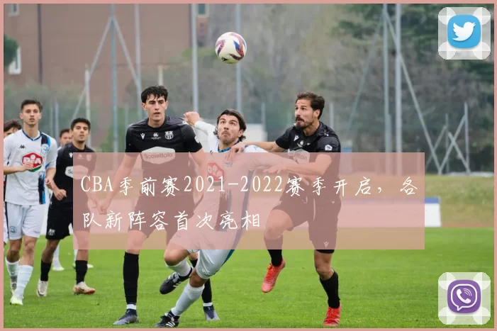 CBA季前赛2021-2022赛季开启，各队新阵容首次亮相