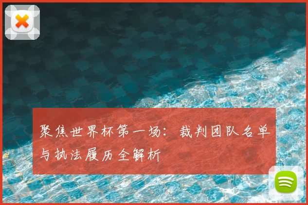 聚焦世界杯第一场：裁判团队名单与执法履历全解析
