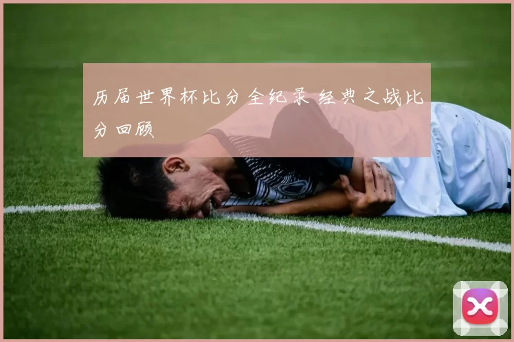 历届世界杯比分全纪录 经典之战比分回顾