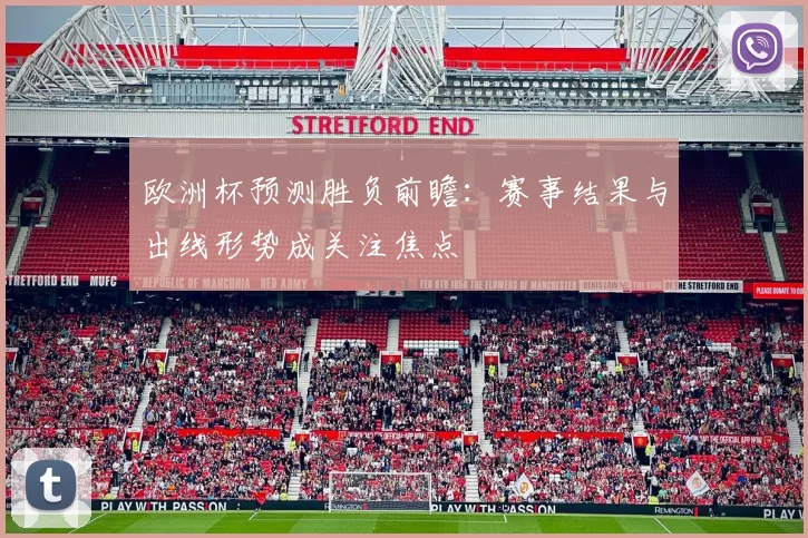 欧洲杯预测胜负前瞻:赛事结果与出线形势成关注焦点