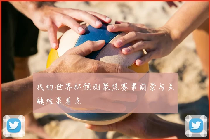 我的世界杯预测聚焦赛事前景与关键结果看点