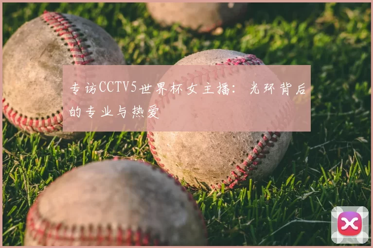 专访CCTV5世界杯女主播：光环背后的专业与热爱