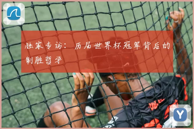 独家专访：历届世界杯冠军背后的制胜哲学