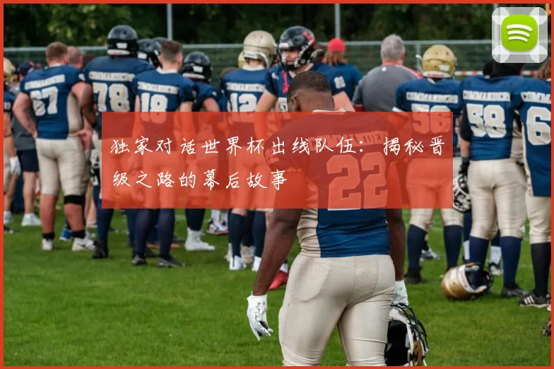 独家对话世界杯出线队伍:揭秘晋级之路的幕后故事