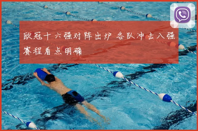 欧冠十六强对阵出炉 各队冲击八强赛程看点明确