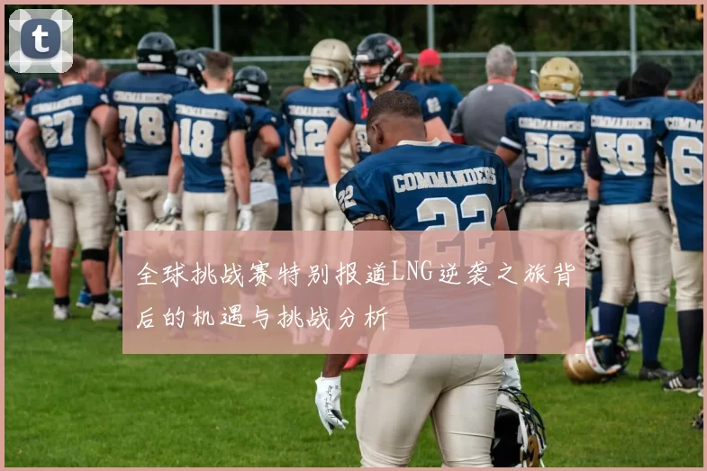 全球挑战赛特别报道LNG逆袭之旅背后的机遇与挑战分析