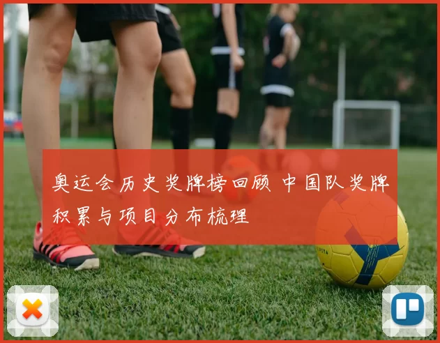 奥运会历史奖牌榜回顾 中国队奖牌积累与项目分布梳理