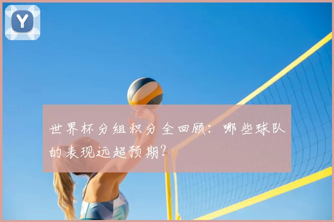 世界杯分组积分全回顾：哪些球队的表现远超预期？