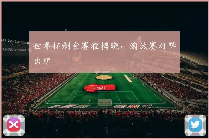 世界杯剩余赛程揭晓，淘汰赛对阵出炉