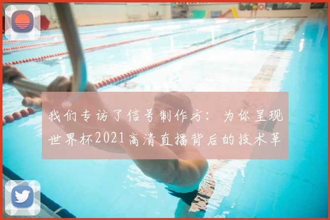 我们专访了信号制作方:为你呈现世界杯2021高清直播背后的技术革命