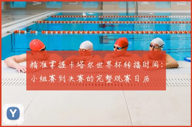 精准掌握卡塔尔世界杯转播时间：小组赛到决赛的完整观赛日历