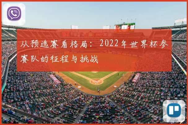 从预选赛看格局：2022年世界杯参赛队的征程与挑战