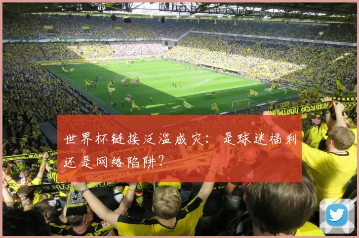 世界杯链接泛滥成灾：是球迷福利还是网络陷阱？