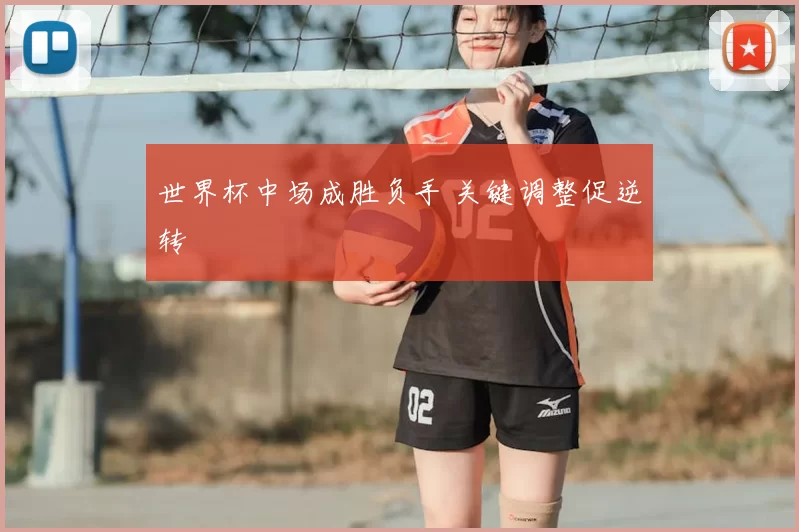世界杯中场成胜负手 关键调整促逆转