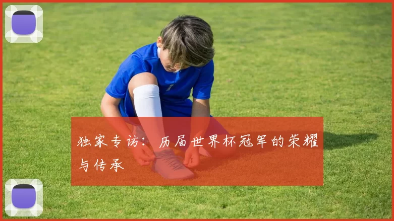 独家专访:历届世界杯冠军的荣耀与传承