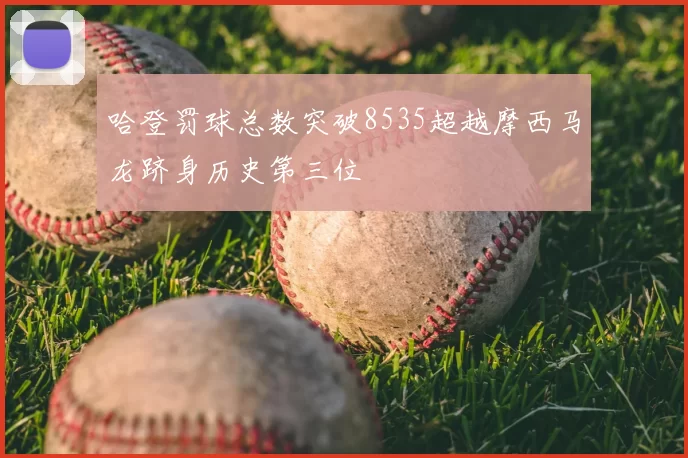 哈登罚球总数突破8535超越摩西马龙跻身历史第三位