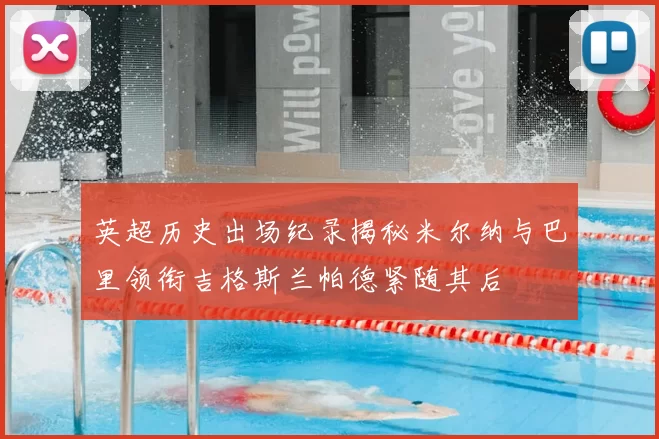 英超历史出场纪录揭秘米尔纳与巴里领衔吉格斯兰帕德紧随其后