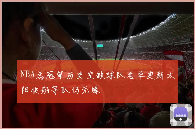 NBA总冠军历史空缺球队名单更新太阳快船等队仍无缘