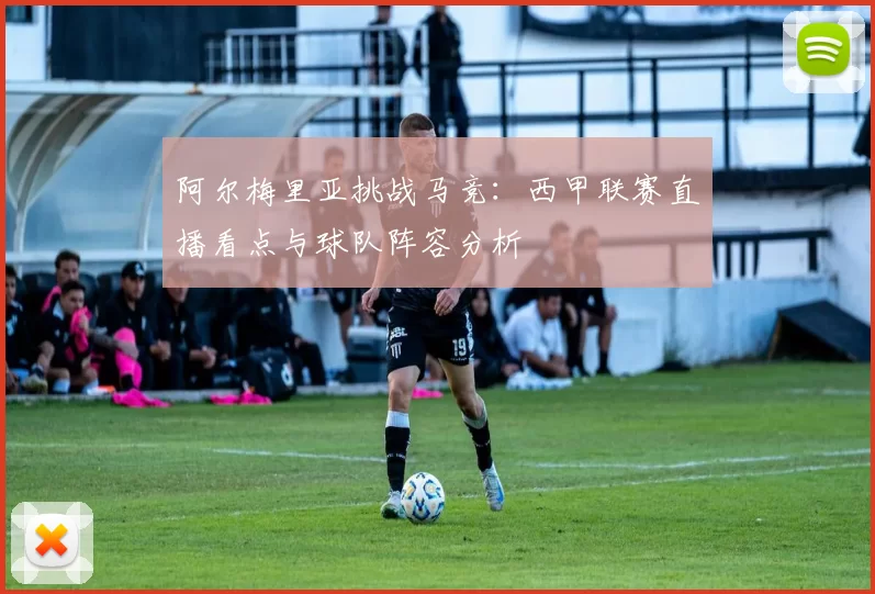 阿尔梅里亚挑战马竞:西甲联赛直播看点与球队阵容分析