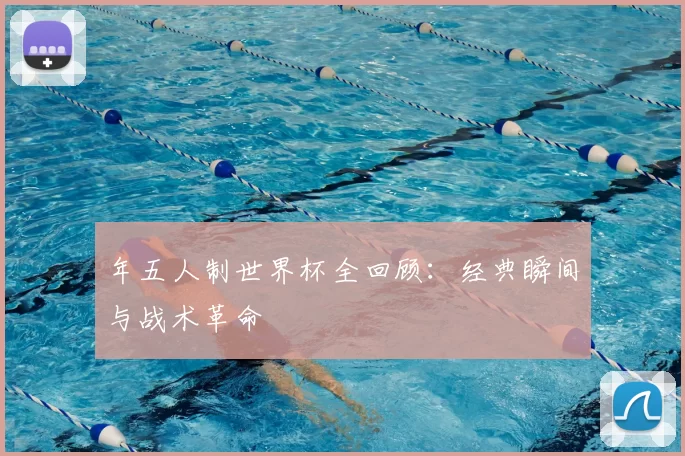 年五人制世界杯全回顾:经典瞬间与战术革命