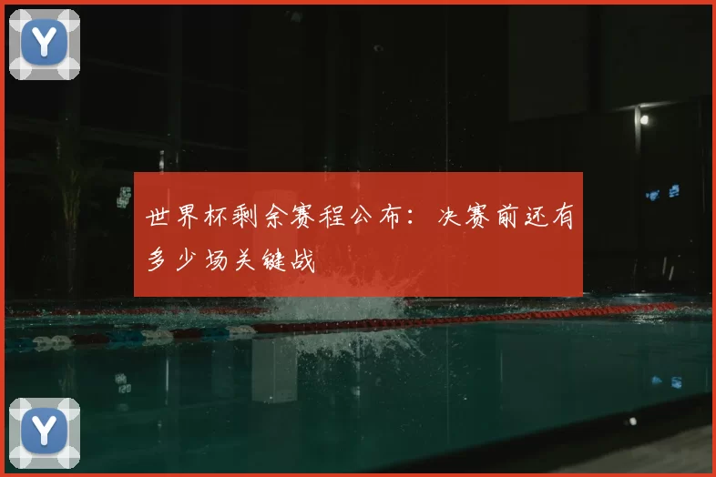 世界杯剩余赛程公布：决赛前还有多少场关键战