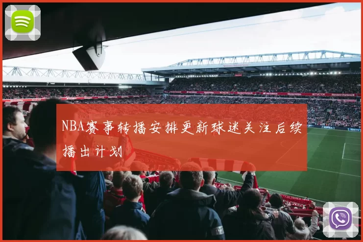 NBA赛事转播安排更新球迷关注后续播出计划