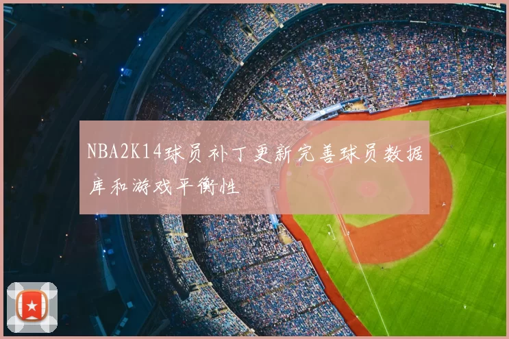 NBA2K14球员补丁更新完善球员数据库和游戏平衡性