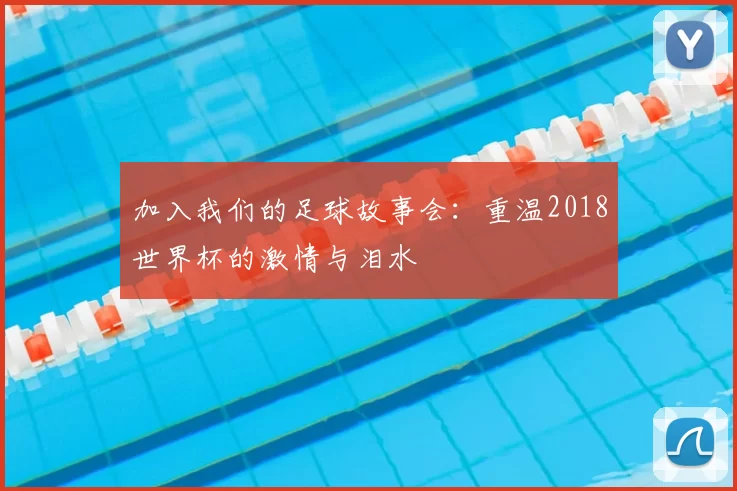 加入我们的足球故事会：重温2018世界杯的激情与泪水
