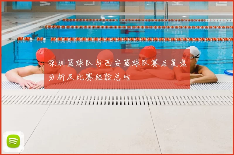 深圳篮球队与西安篮球队赛后复盘分析及比赛经验总结