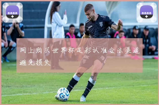网上购买世界杯足彩认准合法渠道避免损失