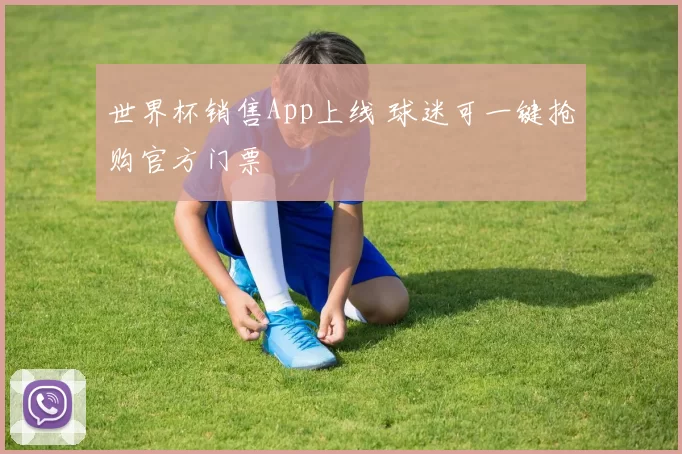 世界杯销售App上线 球迷可一键抢购官方门票