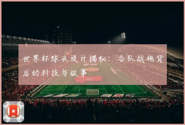 世界杯球衣设计揭秘：各队战袍背后的科技与故事