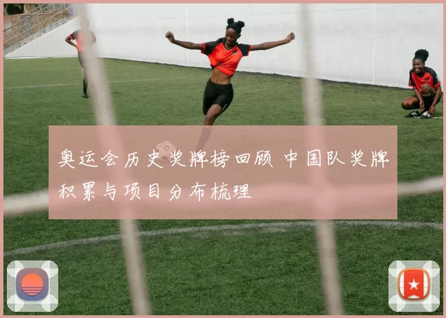 奥运会历史奖牌榜回顾 中国队奖牌积累与项目分布梳理
