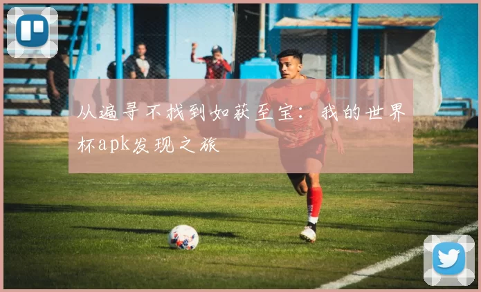 从遍寻不找到如获至宝：我的世界杯apk发现之旅