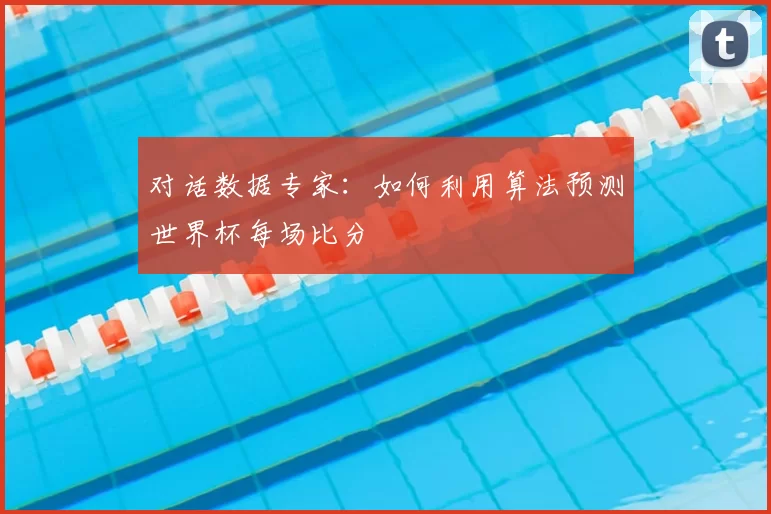 对话数据专家：如何利用算法预测世界杯每场比分