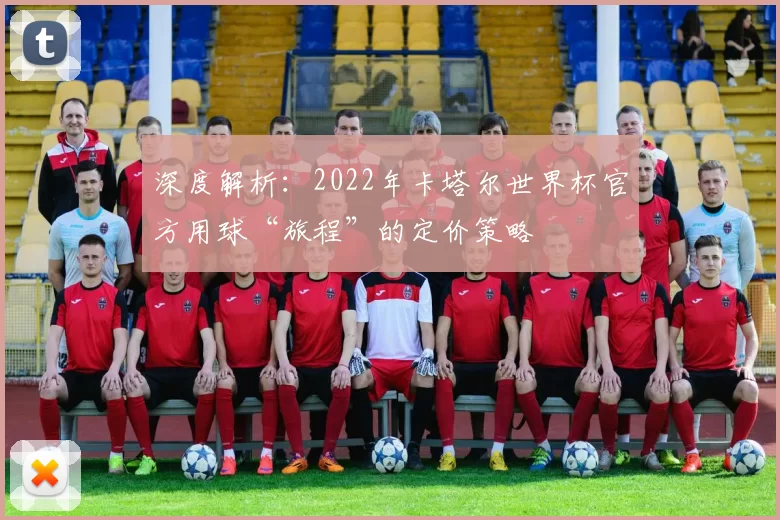 深度解析:2022年卡塔尔世界杯官方用球“旅程”的定价策略