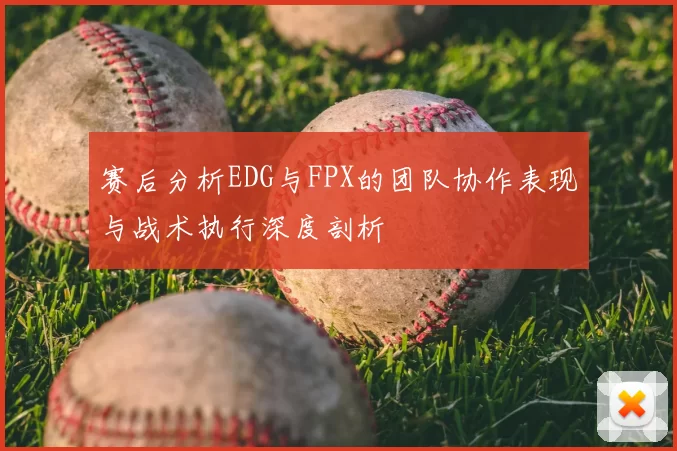 赛后分析EDG与FPX的团队协作表现与战术执行深度剖析