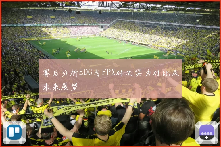 赛后分析EDG与FPX对决实力对比及未来展望