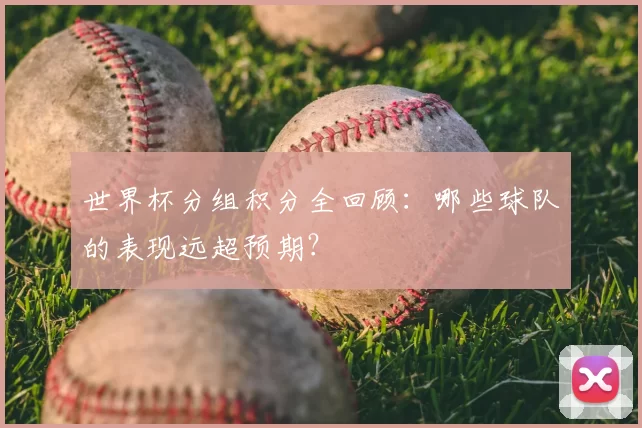 世界杯分组积分全回顾:哪些球队的表现远超预期?