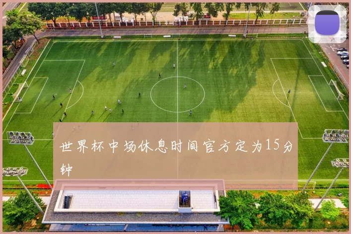 世界杯中场休息时间官方定为15分钟