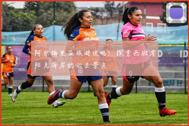 阿尔梅里亚旅游攻略：探索西班牙阳光海岸的必去景点