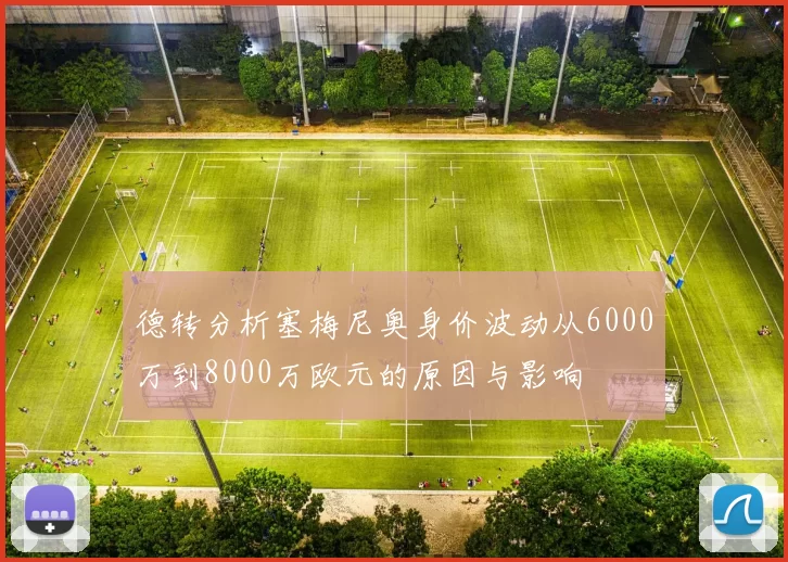 德转分析塞梅尼奥身价波动从6000万到8000万欧元的原因与影响